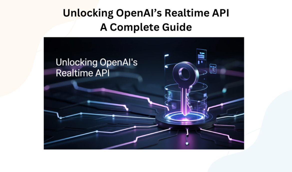 Unlocking OpenAI’s Realtime API: A Complete Guide Unlocking OpenAI’s Realtime API: A Complete Guide