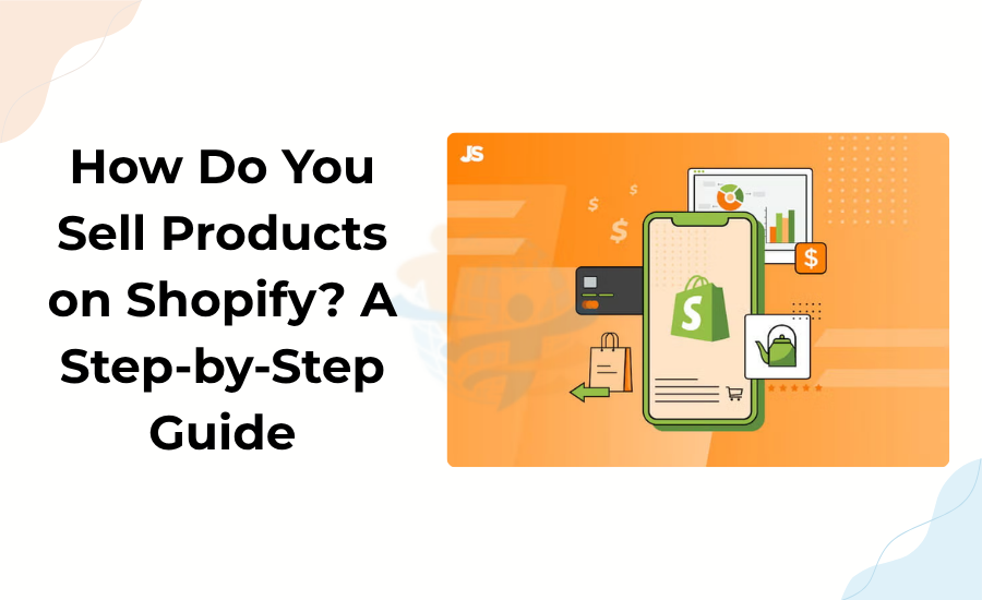 How Do You Sell Products on Shopify? A Step-by-Step Guide Sell Products on Shopify