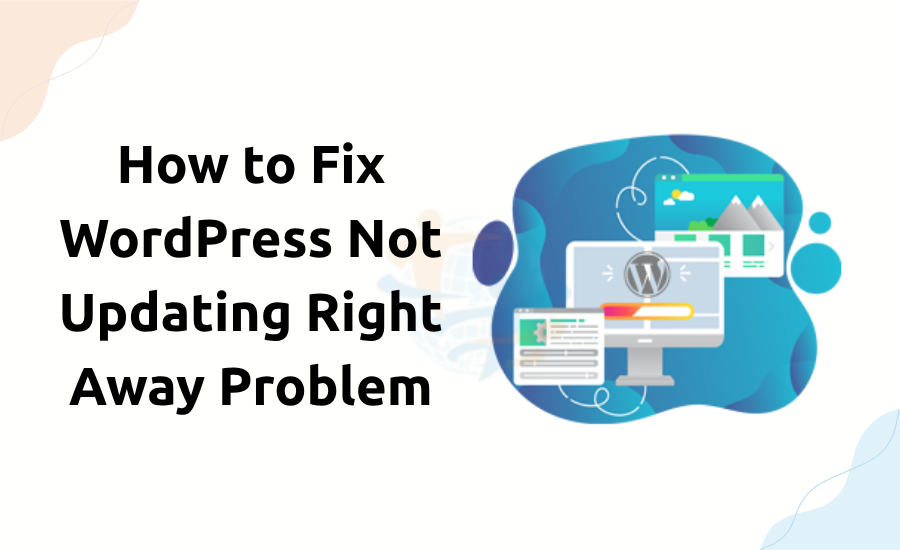 How to Fix WordPress Not Updating Right Away Problem Not Updating Right Away Problem